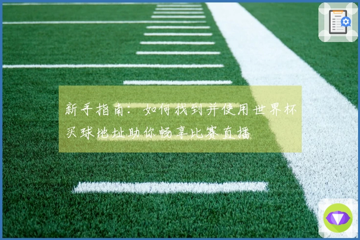 新手指南：如何找到并使用世界杯买球地址助你畅享比赛直播