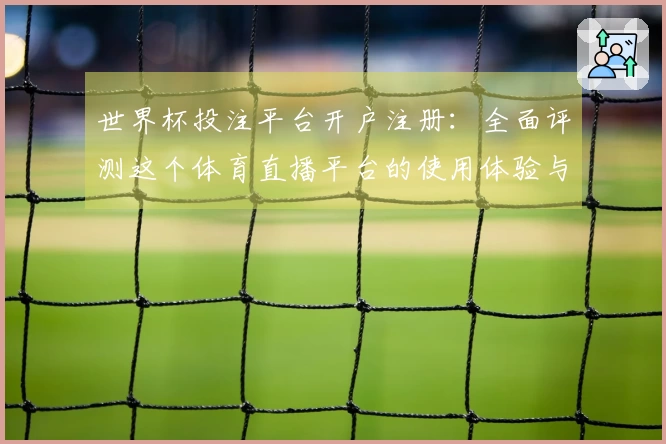 世界杯投注平台开户注册：全面评测这个体育直播平台的使用体验与功能介绍