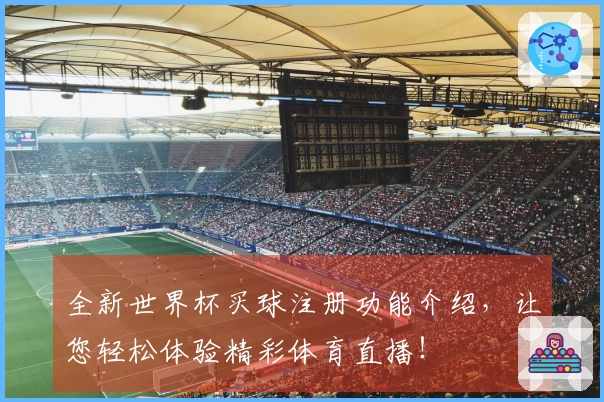 全新世界杯买球注册功能介绍，让您轻松体验精彩体育直播！