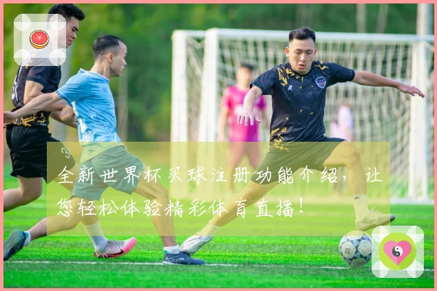 全新世界杯买球注册功能介绍，让您轻松体验精彩体育直播！