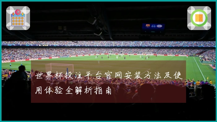 世界杯投注平台官网安装方法及使用体验全解析指南
